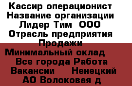 Кассир-операционист › Название организации ­ Лидер Тим, ООО › Отрасль предприятия ­ Продажи › Минимальный оклад ­ 1 - Все города Работа » Вакансии   . Ненецкий АО,Волоковая д.